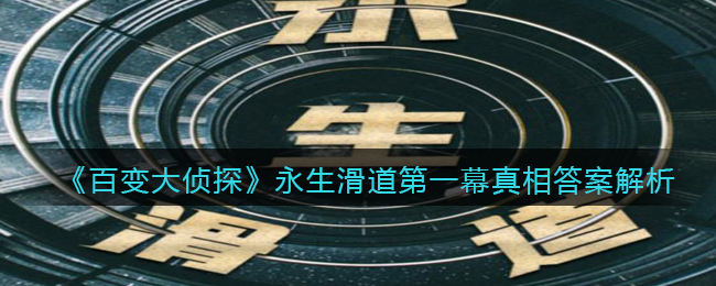 百变大侦探永生滑道第一幕真相答案解析 如何通过游戏中的系统提升角色等级?