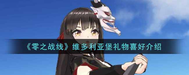 零之战线维多利亚堡礼物喜好介绍 深入了解游戏内道具用途
