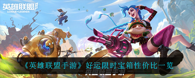 英雄联盟手游好运限时宝箱值不值得买? 技能进阶与连招教学