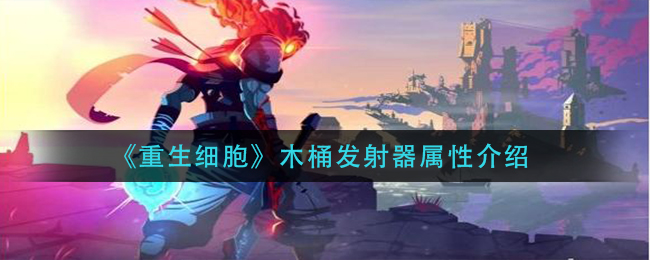 重生细胞木桶发射器属性怎么样 攻略教你提升意识