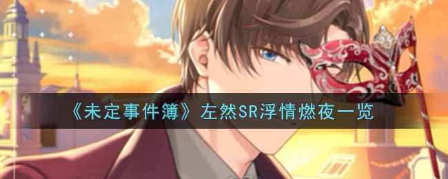 未定事件簿左然SR浮情燃夜一览 隐藏奖励获取全指南