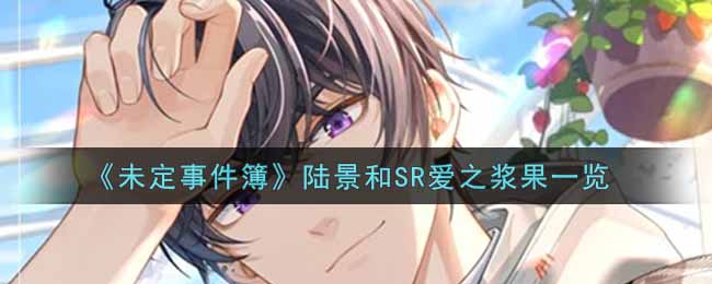 未定事件簿陆景和SR爱之浆果一览 新手如何快速升级