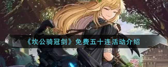 坎公骑冠剑免费五十连活动玩法介绍 游戏内稀有道具获取指南