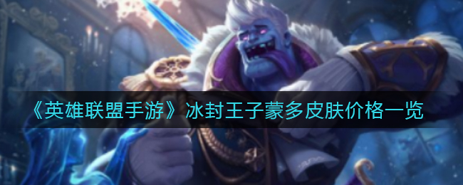 英雄联盟手游冰封王子蒙多皮肤多少钱? 终极打法全解析