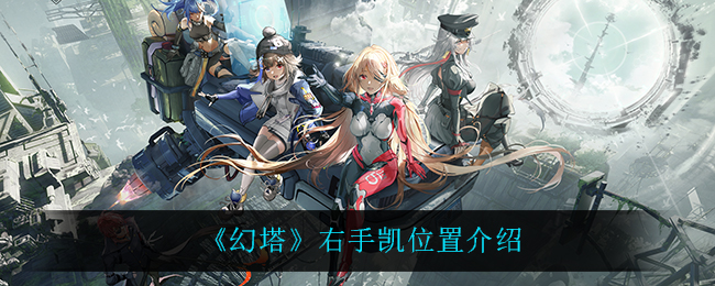 幻塔右手凯位置在什么地方？ 攻略教你如何应对