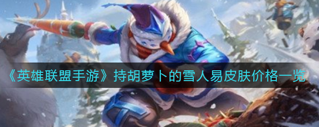 英雄联盟手游持胡萝卜的雪人易皮肤是多少? 攻略明确战斗重点