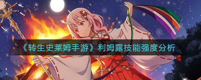 转生史莱姆手游利姆露技能强度怎么样 游戏资源最佳使用